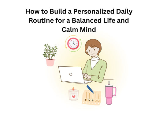 How to Build a Personalized Daily Routine for a Balanced Life and Calm Mind